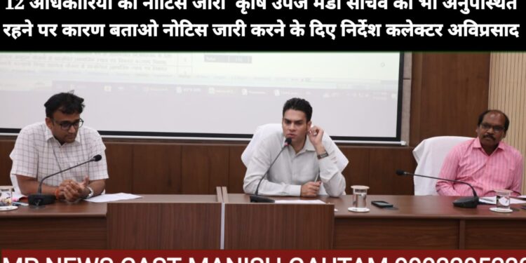 विभागीय गतिविधियों की जानकारी समय पर नहीं देने वाले 12 अधिकारियों को नोटिस जारी कृषि उपज मंडी सचिव को भी अनुपस्थित रहने पर कारण बताओ नोटिस जारी करने के दिए निर्देश कलेक्टर अविप्रसाद