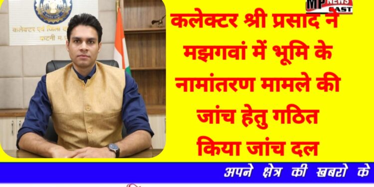कलेक्टर श्री प्रसाद ने मझगवां में भूमि के नामांतरण मामले की जांच हेतु गठित किया जांच दल अपर कलेक्टर टोप्पो की अध्यक्षता वाला तीन सदस्यीय जांच दल करेगा जांच