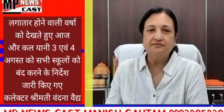 लगातार होने वाली वर्षा को देखते हुए आज और कल यानी 3 एवं 4 अगस्त को सभी स्कूलों को बंद करने के निर्देश जारी किए गए हैं।  इसके अलावा नदी, नाले, रफटे और जहां पानी का भराव है, मेरा सभी लोगों से अपील है कि इनके पास ना जाएं- कलेक्टर श्रीमती वंदना वैद्य