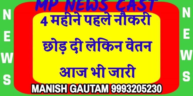 4 महीने पहले नौकरी छोड़ दी लेकिन वेतन आज भी जारी