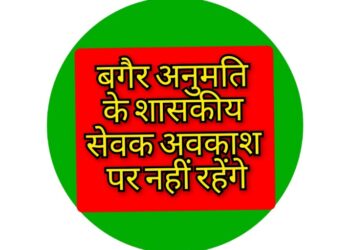 बगैर अनुमति के शासकीय सेवक अवकाश पर नहीं रहेंगे