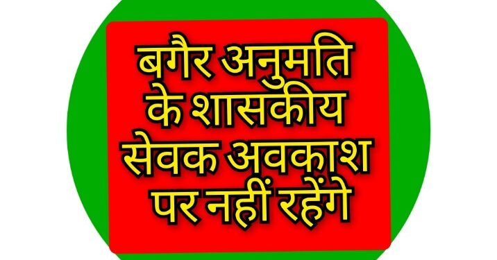 बगैर अनुमति के शासकीय सेवक अवकाश पर नहीं रहेंगे