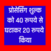 प्रोसेसिंग शुल्क को 40 रूपये से घटाकर 20 रूपये किया