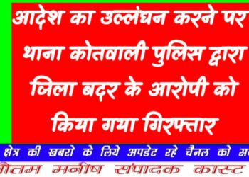 आदेश का उल्लंघन करने पर थाना कोतवाली पुलिस द्वारा जिला बदर के आरोपी को किया गया गिरफ्तार