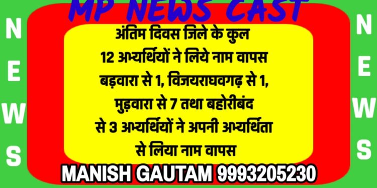नाम वापसी के अंतिम दिवस जिले के कुल 12 अभ्यर्थियों ने लिये नाम वापस बड़वारा से 1, विजयराघवगढ़ से 1, मुड़वारा से 7 तथा बहोरीबंद से 3 अभ्यर्थियों ने अपनी अभ्यर्थिता से लिया नाम वापस