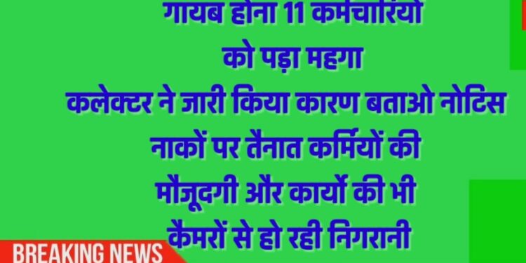 *चेकपोस्ट नाकों से गायब होना 11 कर्मचारियों को पड़ा महगा* *कलेक्टर ने जारी किया कारण बताओ नोटिस * *नाकों पर तैनात कर्मियों की मौजूदगी और कार्यो की भी कैमरों से हो रही निगरानी*