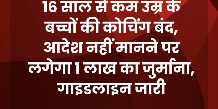 16 साल से छोटे बच्चों को कोचिंग में ‘नो एंट्री’, सरकार की नई गाइडलाइन में ये सख्त नियम होंगे लागू
