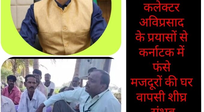 कलेक्टर अविप्रसाद के प्रयासों से कर्नाटक में फसे मजदूरों की घर वापसी शीघ्र संभव देखिऐ VIDEO