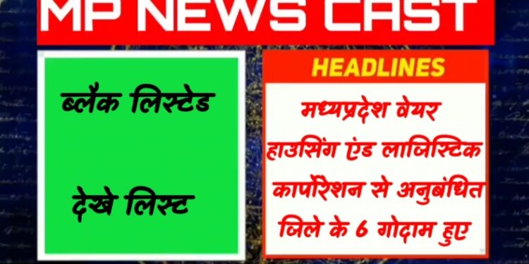 मध्यप्रदेश वेयर हाउसिंग एंड लाजिस्टिक कार्पोरेशन से अनुबंधित जिले के 6 गोदाम हुए ब्लैक लिस्टेड देखे लिस्ट