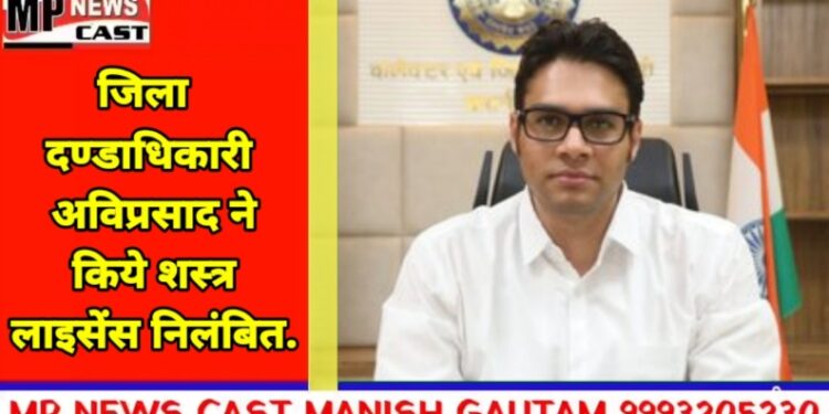 लोक सभा निर्वाचन 2024  जिला दण्डाधिकारी अविप्रसाद ने किये शस्त्र लाइसेंस निलंबित.