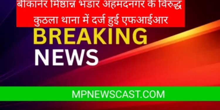 *बीकानेर मिष्ठान्न भंडार अहमदनगर के विरुद्ध कुठला थाना में दर्ज हुई एफआईआर*