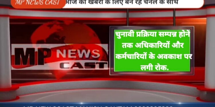 चुनावी प्रक्रिया सम्पन्न होने तक अधिकारियों और कर्मचारियों के अवकाश पर लगी रोक.