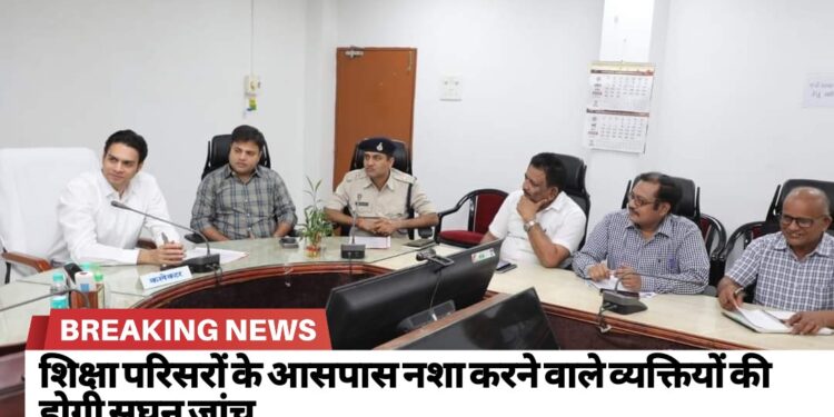 शिक्षा परिसरों के आसपास नशा करने वाले व्यक्तियों की होगी सघन जांच  स्कूल कॉलेजों मे नशीली दवाओं के दुरूपयोग विरोधी होंगे जागरूकता कार्यक्रम