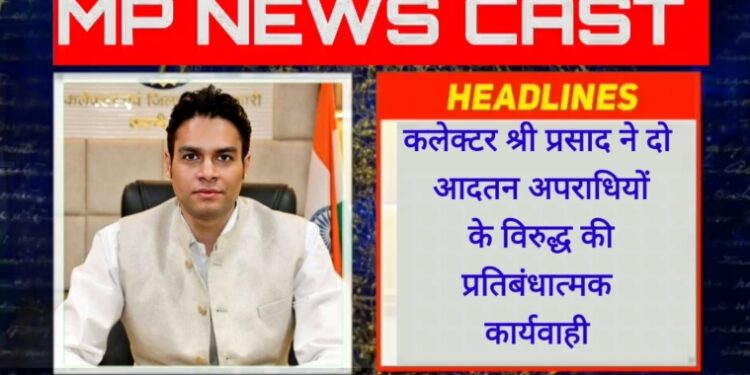 कलेक्टर श्री प्रसाद ने दो आदतन अपराधियों के विरुद्ध की प्रतिबंधात्मक कार्यवाही मनोज को किया बाउण्ड ओव्हर तथा मोहित पर हुई जिला बदर की कार्यवाही