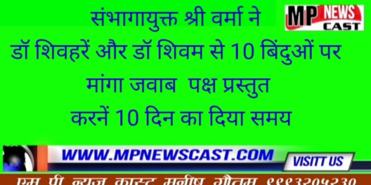 संभागायुक्त श्री वर्मा ने डॉ शिवहरें और डॉ शिवम से 10 बिंदुओं पर मांगा जवाब  पक्ष प्रस्तुत करनें 10 दिन का दिया समय