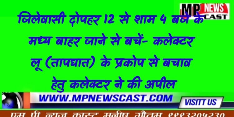 जिलेवासी दोपहर 12 से शाम 4 बजे के मध्य बाहर जाने से बचें- कलेक्टर लू (तापघात) के प्रकोप से बचाव हेतु कलेक्टर ने की अपील