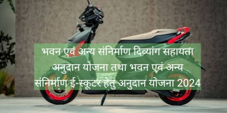 भवन एवं अन्य संनिर्माण दिव्यांग सहायता अनुदान योजना तथा भवन एवं अन्य संनिर्माण ई-स्कूटर हेतु अनुदान योजना 2024