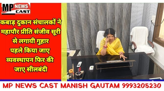 कबाड़ दुकान संचालकों ने महापौर प्रीति संजीव सूरी से लगायी गुहार पहले किया जाए व्यवस्थापन फिर की जाए सीलबंदी
