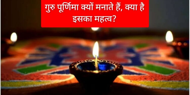 गुरु पूर्णिमा क्यों मनाते हैं, क्या है इसका महत्व?