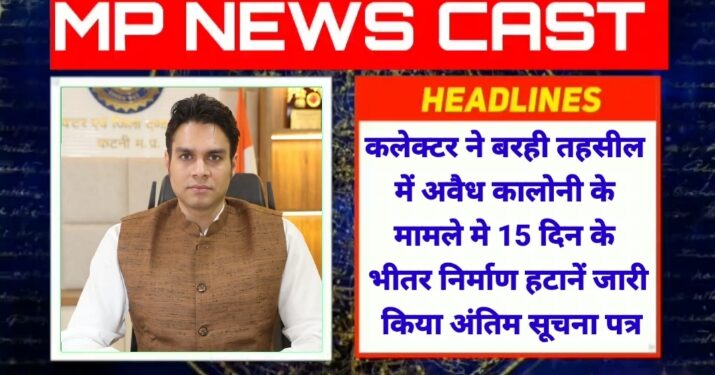 कलेक्टर ने बरही तहसील में अवैध कालोनी के मामले मे 15 दिन के भीतर निर्माण हटानें जारी किया अंतिम सूचना पत्र  23 जुलाई को कलेक्टर कोर्ट मे पालन प्रतिवेदन जमा करने किया निर्देशित