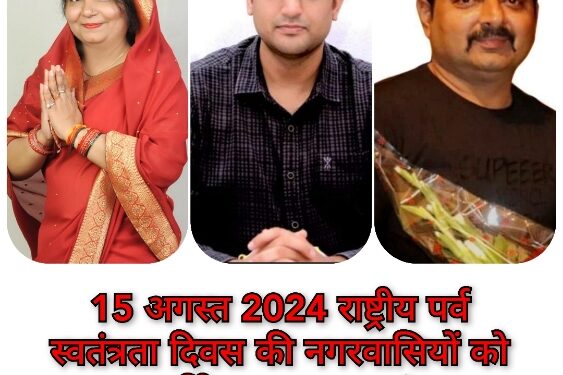 15 अगस्त 2024 राष्ट्रीय पर्व स्वतंत्रता दिवस की नगरवासियों को हार्दिक शुभकामनाएं