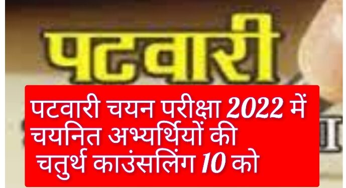 पटवारी चयन परीक्षा 2022 में चयनित अभ्यर्थियों की चतुर्थ काउंसलिंग 10 को