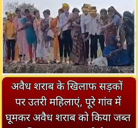 VIDEO अवैध शराब के खिलाफ सड़कों पर उतरी महिलाएं, पूरे गांव में घूमकर अवैध शराब को किया जब्त, सिर पर रखकर नदी के पुल से फेंककर किया नष्ट