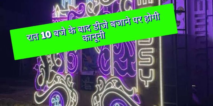 रात 10 बजे के बाद डीजे बजाने पर होगी कानूनी कार्यवाही