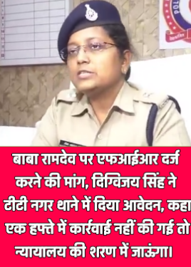 भोपाल- बाबा रामदेव पर एफआईआर दर्ज करने की मांग, दिग्विजय सिंह ने टीटी नगर थाने में दिया आवेदन, कहा- एक हफ्ते में कार्रवाई नहीं की गई तो न्यायालय की शरण में जाऊंगा।