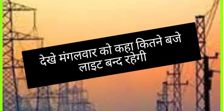 मंगलवार को विद्युत आपूर्ति रहेगी बाधित (कहा कहा लाइट बन्द रहेगी देखे )