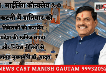 🔳म.प्र. माईनिंग कॉन्क्लेव 2.0 कटनी में शनिवार को  🔳निवेशकों को करायेंगे प्रदेश की खनिज संपदा और निवेश नीतियों से अवगत: मुख्यमंत्री डॉ. यादव  🔳खनन क्षेत्र के भविष्य को मिलेगी नई दिशा  🔳विषय-विशेषज्ञ और निवेशकों के साथ होगी वन-टू-वन चर्चा  🔳देश के बड़े औद्योगिक घरानों ने कॉन्क्लेव के प्रति दिखाई दिलचस्पी