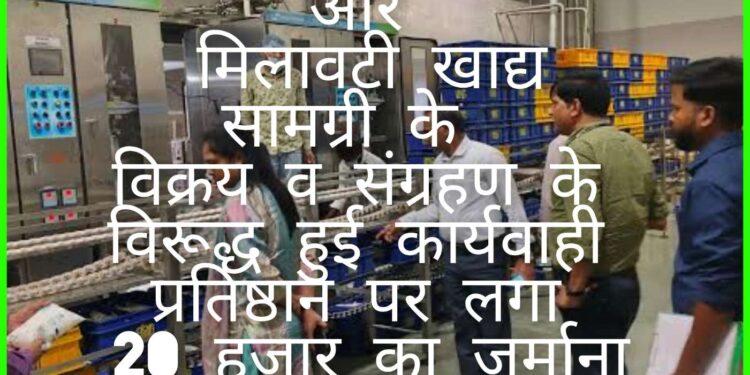अमानक, मिथ्याछाप और मिलावटी खाद्य सामग्री के विक्रय व संग्रहण के विरूद्ध हुई कार्यवाही  प्रतिष्ठान पर लगा 20 हजार का जुर्माना