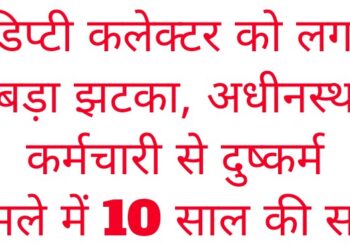 डिप्टी कलेक्टर को लगा बड़ा झटका, अधीनस्थ कर्मचारी से दुष्कर्म मामले में 10 साल की सज़ा
