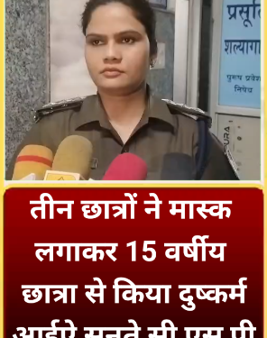 तीन छात्रों ने मास्क लगाकर 15 वर्षीय छात्रा से किया दुष्कर्म आईऐ सुनते सी एस पी मैडम ने क्या कहा