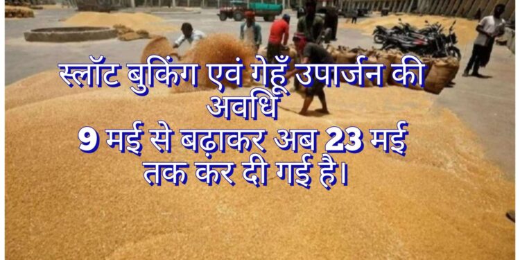 किसान बन्धुओं की सुविधा को ध्यान में रखते हुए स्लॉट बुकिंग एवं गेहूँ उपार्जन की अवधि 9 मई से बढ़ाकर 23 मई कर दी गई है