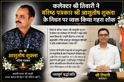 *कलेक्टर श्री तिवारी ने वरिष्ठ पत्रकार श्री आशुतोष शुक्ला के निधन पर व्यक्त किया गहरा शोक*