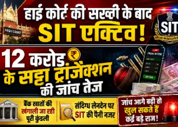 हाई कोर्ट की सख्ती के बाद SIT एक्टिव, 12 करोड़ के सट्टा ट्रांजैक्शन की जांच तेज